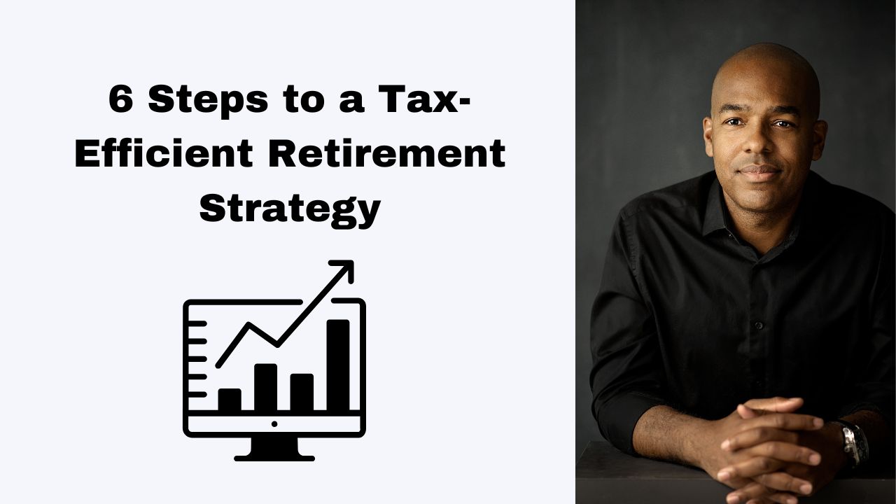 Building a Tax-Efficient Retirement Strategy: The 6 Steps for Success